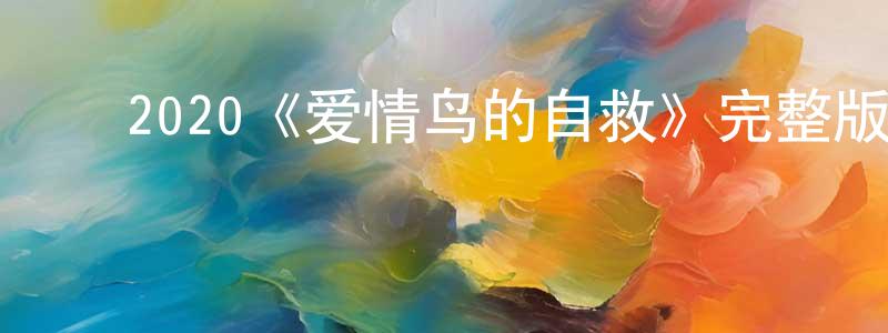 ﻿陈占新发布﻿2020《爱情鸟的自救》完整版电影/在线观看/百度云-美剧天堂